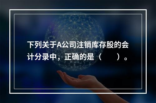 下列关于A公司注销库存股的会计分录中，正确的是（　　）。