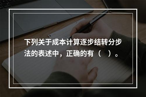 下列关于成本计算逐步结转分步法的表述中，正确的有（　）。