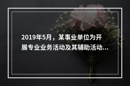 2019年5月，某事业单位为开展专业业务活动及其辅助活动人员