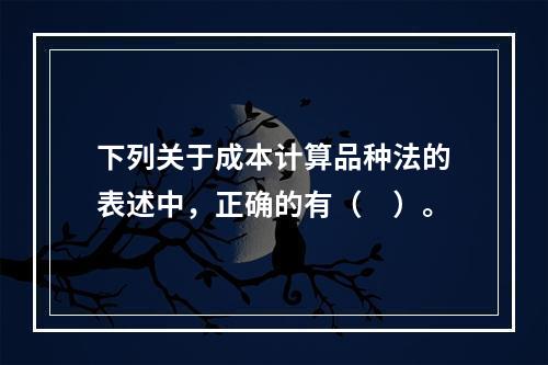 下列关于成本计算品种法的表述中，正确的有（　）。