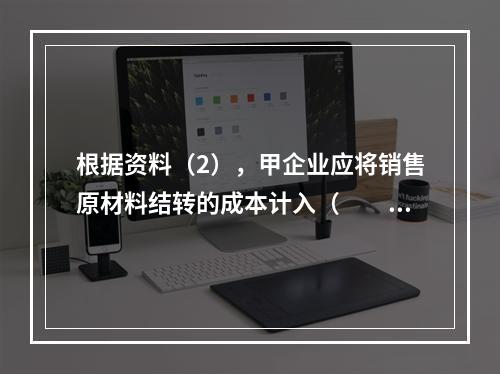 根据资料（2），甲企业应将销售原材料结转的成本计入（　　）。