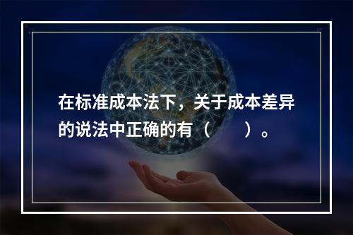 在标准成本法下，关于成本差异的说法中正确的有（　　）。