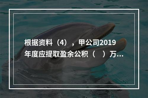 根据资料（4），甲公司2019年度应提取盈余公积（　）万元。