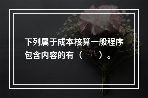 下列属于成本核算一般程序包含内容的有（　　）。