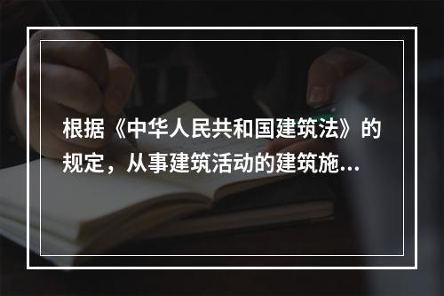 根据《中华人民共和国建筑法》的规定，从事建筑活动的建筑施工