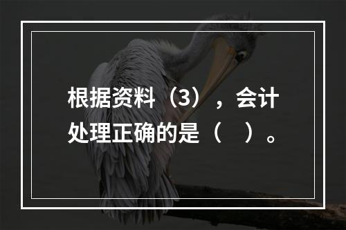 根据资料（3），会计处理正确的是（　）。