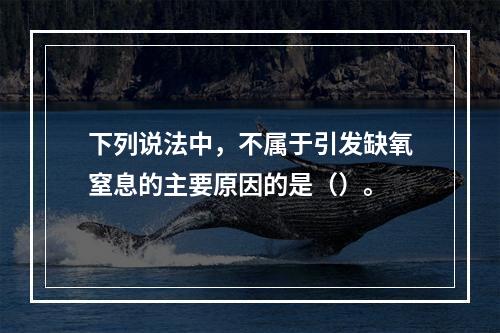 下列说法中，不属于引发缺氧窒息的主要原因的是（）。