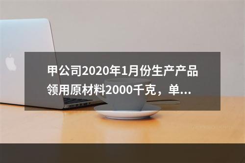 甲公司2020年1月份生产产品领用原材料2000千克，单位成