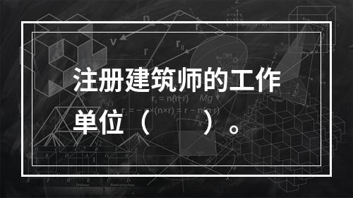 注册建筑师的工作单位（　　）。