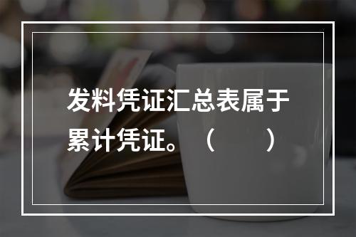 发料凭证汇总表属于累计凭证。（　　）