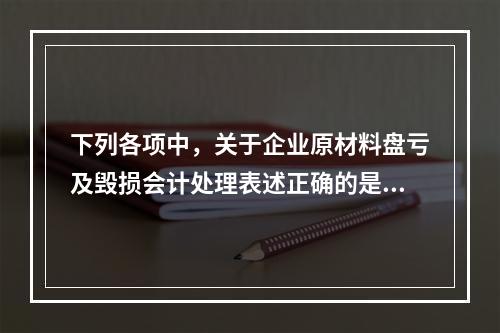 下列各项中，关于企业原材料盘亏及毁损会计处理表述正确的是（　