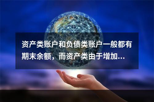 资产类账户和负债类账户一般都有期末余额，而资产类由于增加在借