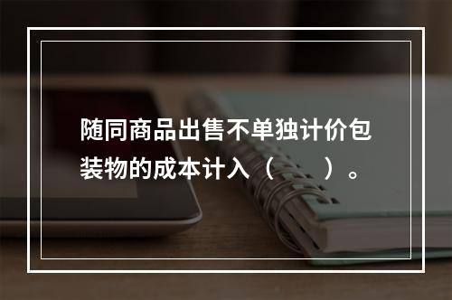 随同商品出售不单独计价包装物的成本计入（　　）。