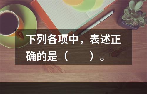 下列各项中，表述正确的是（　　）。