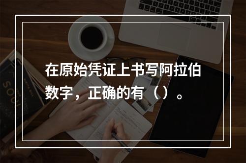 在原始凭证上书写阿拉伯数字，正确的有（ ）。