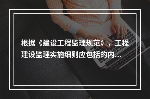 根据《建设工程监理规范》，工程建设监理实施细则应包括的内容有