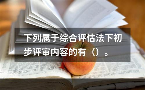 下列属于综合评估法下初步评审内容的有（）。