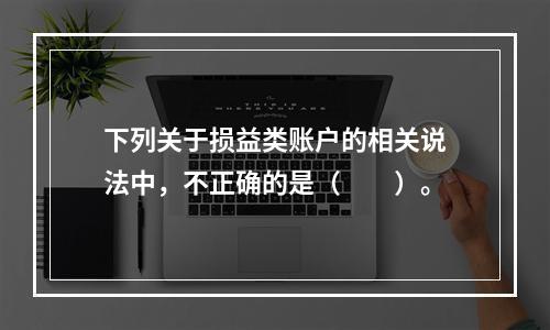 下列关于损益类账户的相关说法中，不正确的是（　　）。