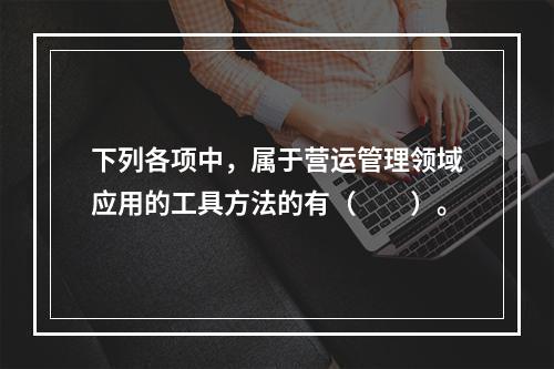 下列各项中，属于营运管理领域应用的工具方法的有（　　）。