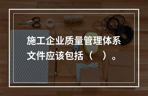 施工企业质量管理体系文件应该包括（　）。