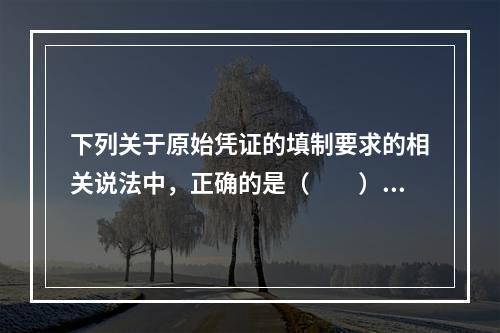 下列关于原始凭证的填制要求的相关说法中，正确的是（　　）。