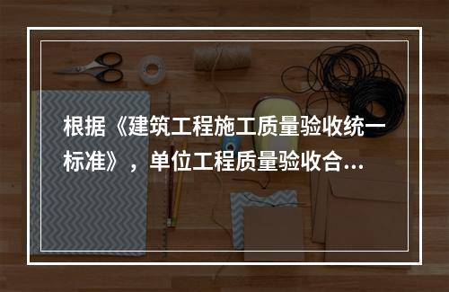 根据《建筑工程施工质量验收统一标准》，单位工程质量验收合格的