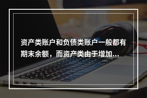 资产类账户和负债类账户一般都有期末余额，而资产类由于增加在借