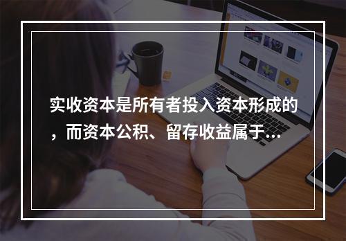 实收资本是所有者投入资本形成的，而资本公积、留存收益属于经营