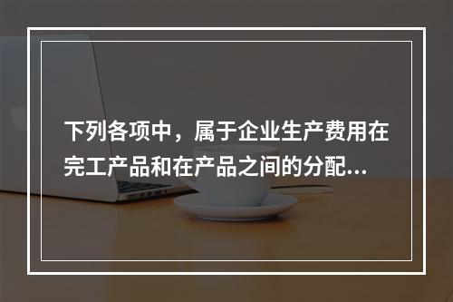 下列各项中，属于企业生产费用在完工产品和在产品之间的分配方法