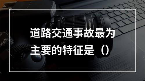 道路交通事故最为主要的特征是（）