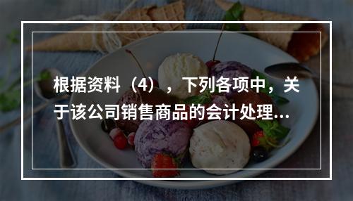 根据资料（4），下列各项中，关于该公司销售商品的会计处理正确