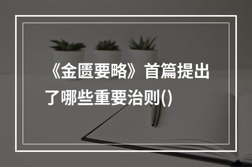 《金匮要略》首篇提出了哪些重要治则()