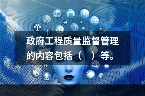 政府工程质量监督管理的内容包括（　）等。