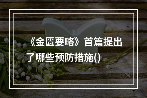 《金匮要略》首篇提出了哪些预防措施()