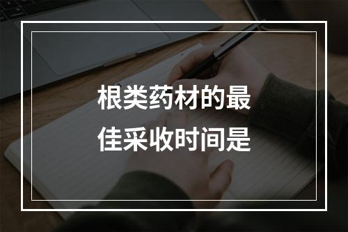 根类药材的最佳采收时间是