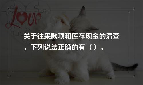 关于往来款项和库存现金的清查，下列说法正确的有（ ）。