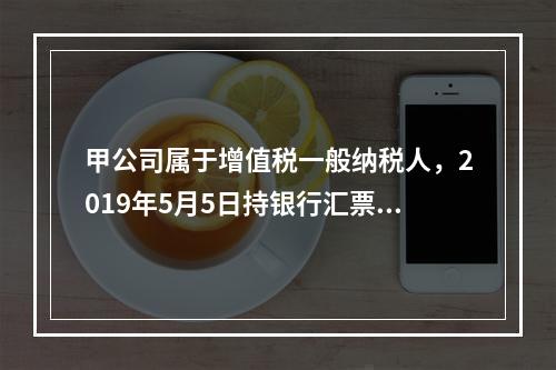 甲公司属于增值税一般纳税人，2019年5月5日持银行汇票购入