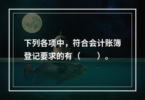 下列各项中，符合会计账簿登记要求的有（　　）。