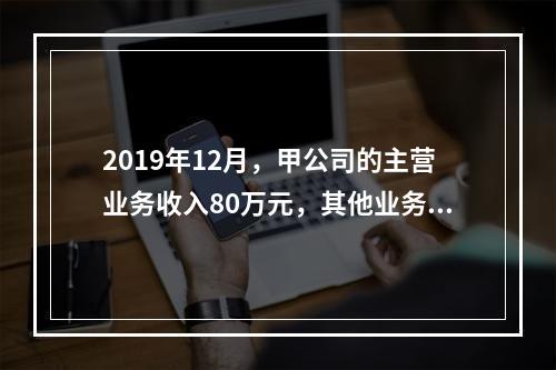 2019年12月，甲公司的主营业务收入80万元，其他业务收入