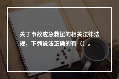 关于事故应急救援的相关法律法规，下列说法正确的有（）。