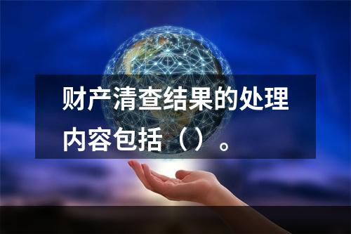 财产清查结果的处理内容包括（ ）。