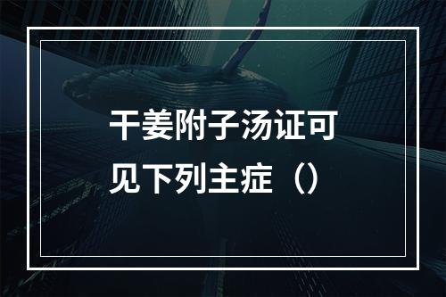 干姜附子汤证可见下列主症（）