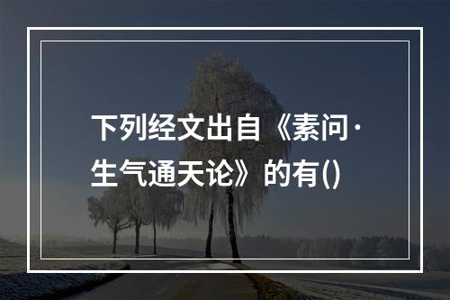 下列经文出自《素问·生气通天论》的有()