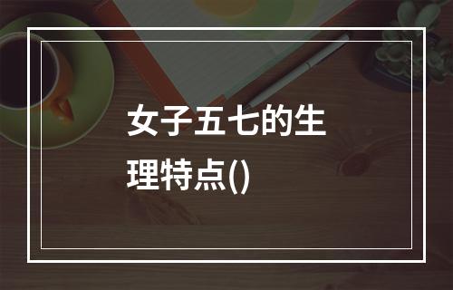 女子五七的生理特点()