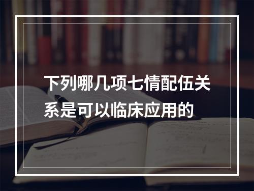 下列哪几项七情配伍关系是可以临床应用的