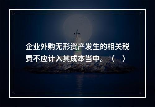 企业外购无形资产发生的相关税费不应计入其成本当中。（　）