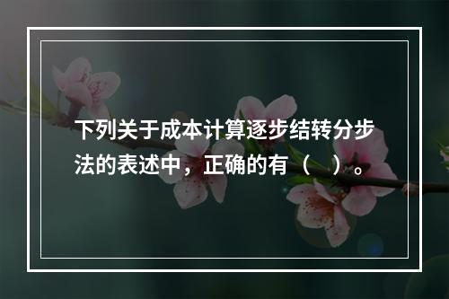 下列关于成本计算逐步结转分步法的表述中，正确的有（　）。