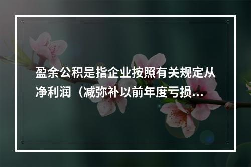 盈余公积是指企业按照有关规定从净利润（减弥补以前年度亏损）中