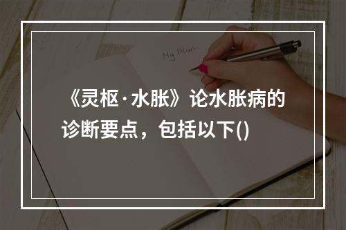 《灵枢·水胀》论水胀病的诊断要点，包括以下()