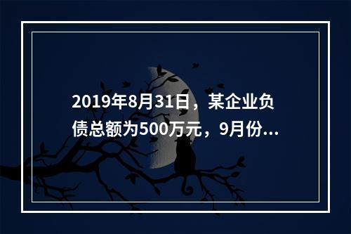 2019年8月31日，某企业负债总额为500万元，9月份收回